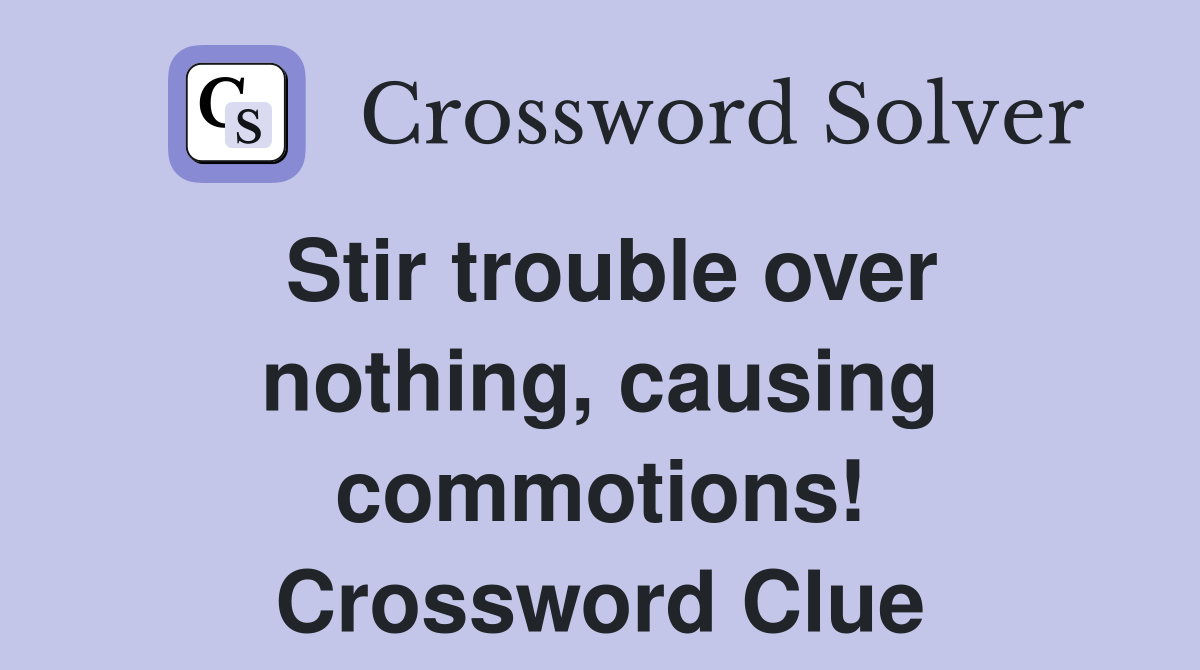 Stir trouble over nothing, causing commotions! Crossword Clue Answers
